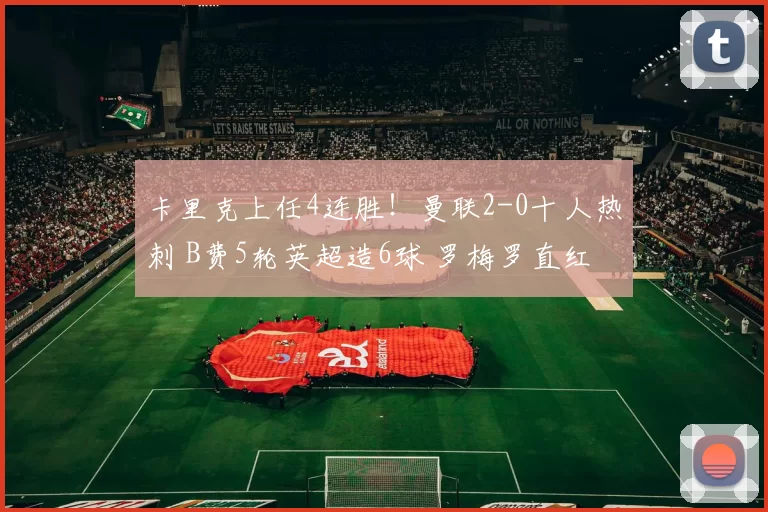 卡里克上任4连胜！曼联2-0十人热刺 B费5轮英超造6球 罗梅罗直红